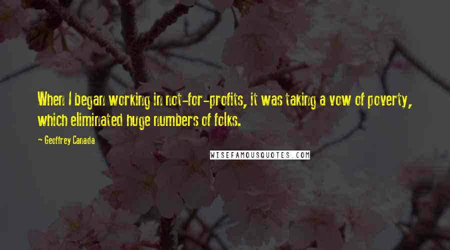 Geoffrey Canada Quotes: When I began working in not-for-profits, it was taking a vow of poverty, which eliminated huge numbers of folks.