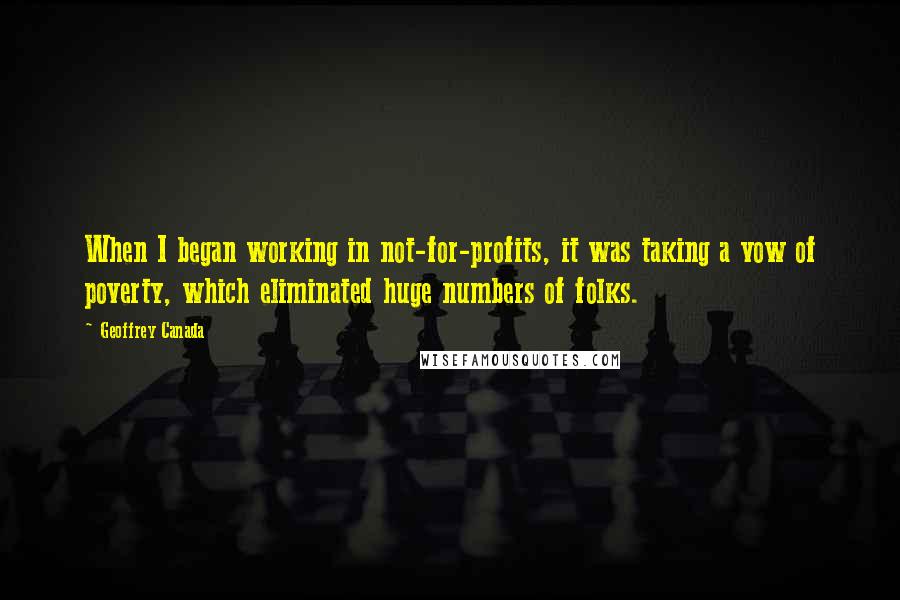 Geoffrey Canada Quotes: When I began working in not-for-profits, it was taking a vow of poverty, which eliminated huge numbers of folks.