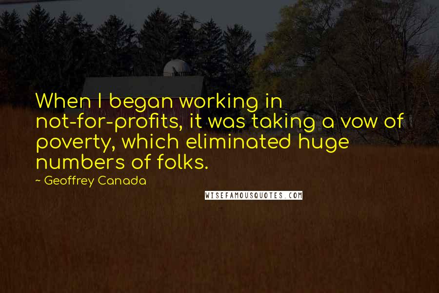 Geoffrey Canada Quotes: When I began working in not-for-profits, it was taking a vow of poverty, which eliminated huge numbers of folks.