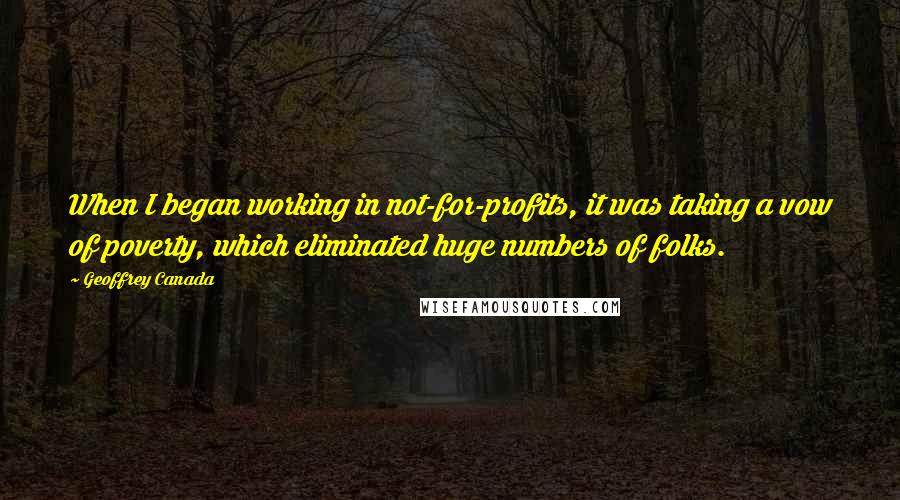 Geoffrey Canada Quotes: When I began working in not-for-profits, it was taking a vow of poverty, which eliminated huge numbers of folks.