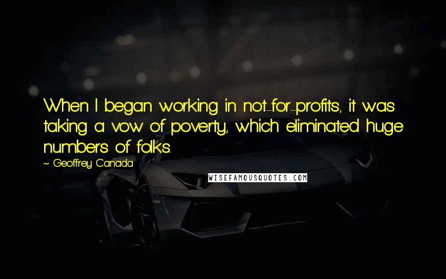 Geoffrey Canada Quotes: When I began working in not-for-profits, it was taking a vow of poverty, which eliminated huge numbers of folks.