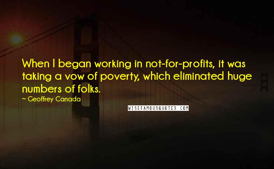 Geoffrey Canada Quotes: When I began working in not-for-profits, it was taking a vow of poverty, which eliminated huge numbers of folks.