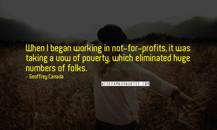 Geoffrey Canada Quotes: When I began working in not-for-profits, it was taking a vow of poverty, which eliminated huge numbers of folks.