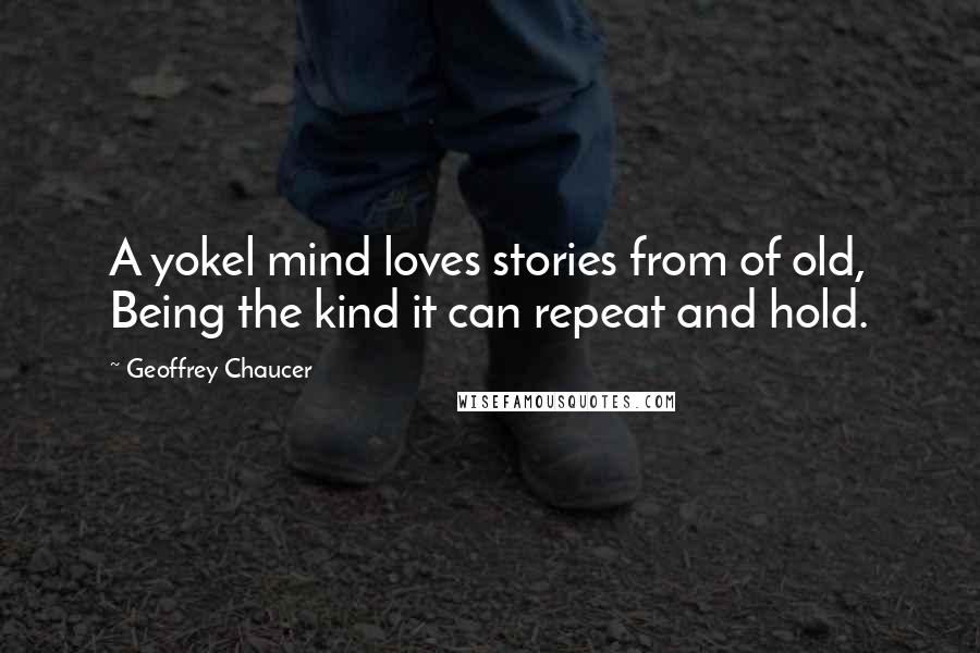 Geoffrey Chaucer Quotes: A yokel mind loves stories from of old, Being the kind it can repeat and hold.