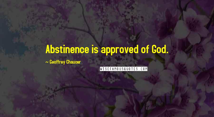 Geoffrey Chaucer Quotes: Abstinence is approved of God.