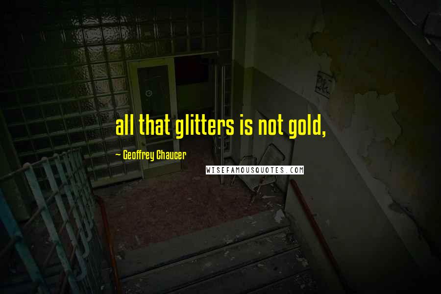 Geoffrey Chaucer Quotes: all that glitters is not gold,