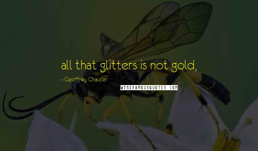 Geoffrey Chaucer Quotes: all that glitters is not gold,