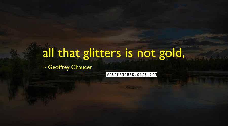 Geoffrey Chaucer Quotes: all that glitters is not gold,
