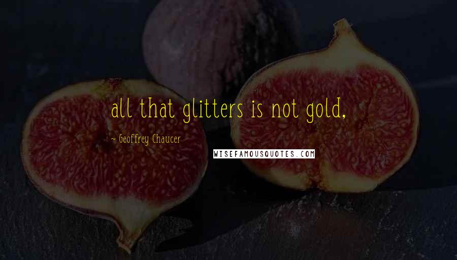 Geoffrey Chaucer Quotes: all that glitters is not gold,