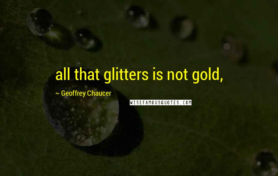 Geoffrey Chaucer Quotes: all that glitters is not gold,