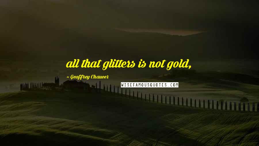 Geoffrey Chaucer Quotes: all that glitters is not gold,