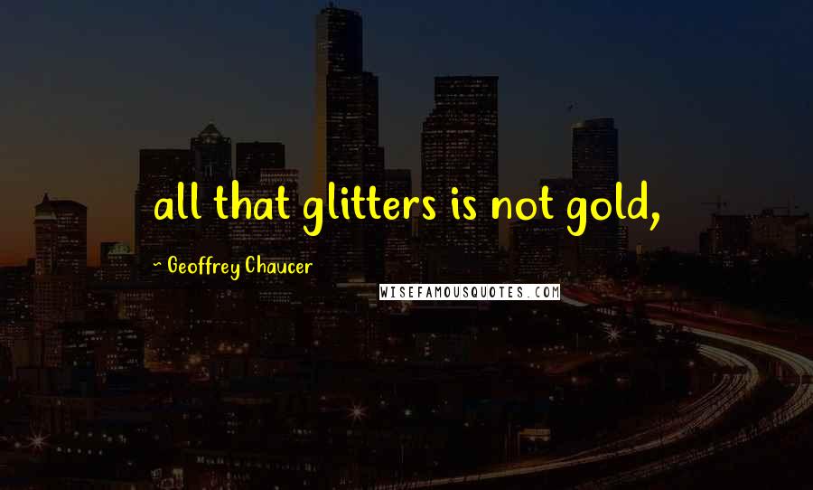 Geoffrey Chaucer Quotes: all that glitters is not gold,