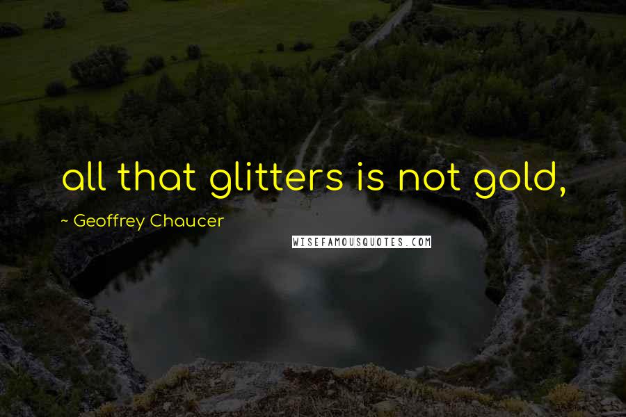 Geoffrey Chaucer Quotes: all that glitters is not gold,