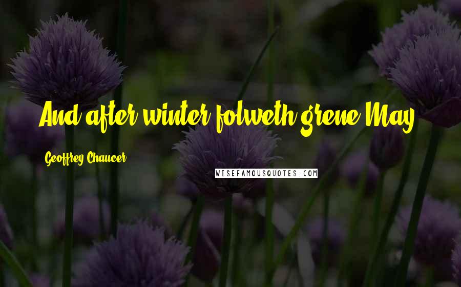 Geoffrey Chaucer Quotes: And after winter folweth grene May.