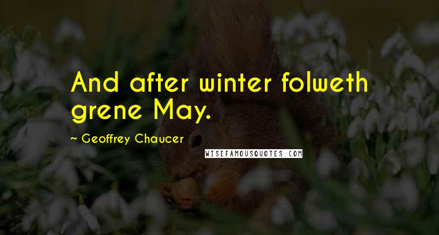 Geoffrey Chaucer Quotes: And after winter folweth grene May.