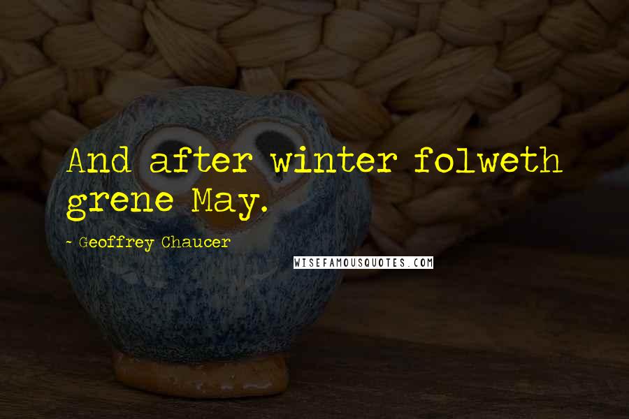 Geoffrey Chaucer Quotes: And after winter folweth grene May.