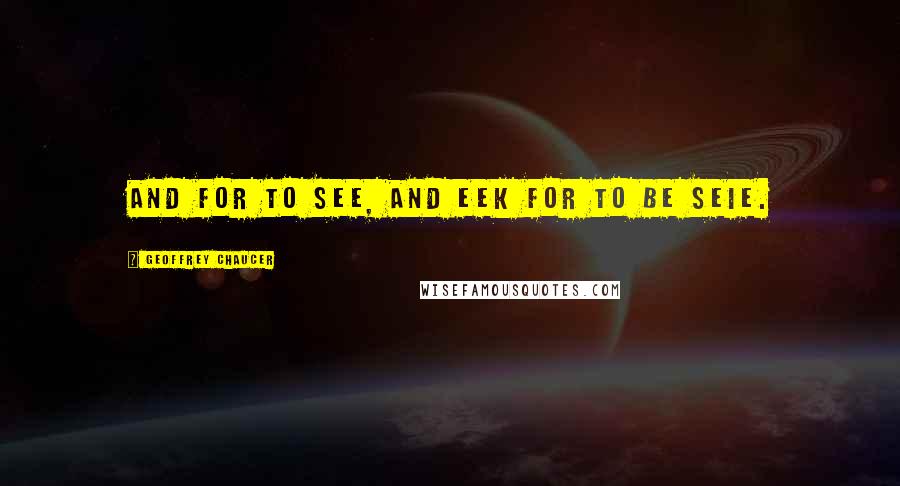 Geoffrey Chaucer Quotes: And for to see, and eek for to be seie.