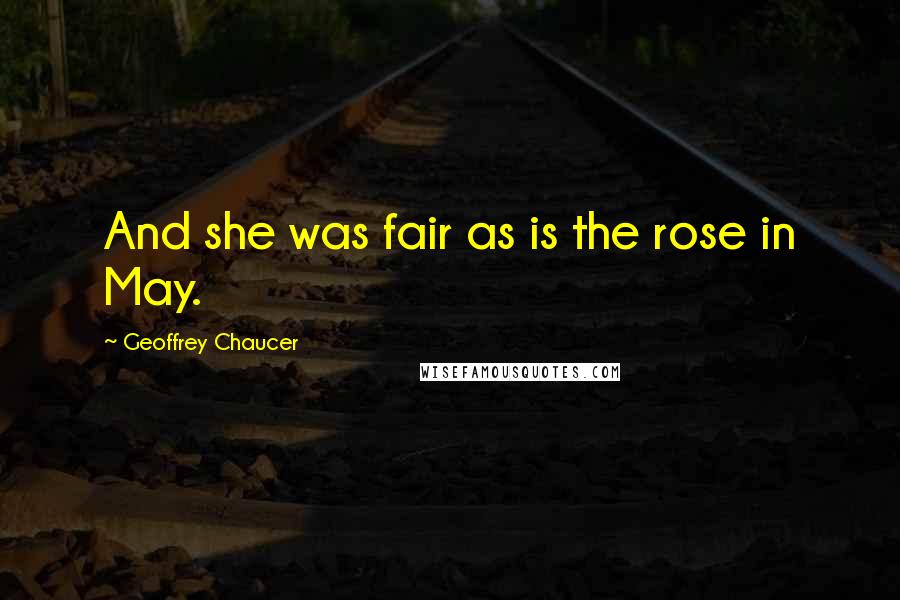 Geoffrey Chaucer Quotes: And she was fair as is the rose in May.