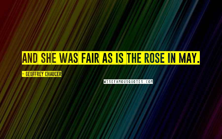 Geoffrey Chaucer Quotes: And she was fair as is the rose in May.