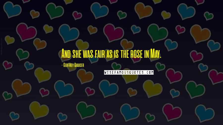 Geoffrey Chaucer Quotes: And she was fair as is the rose in May.