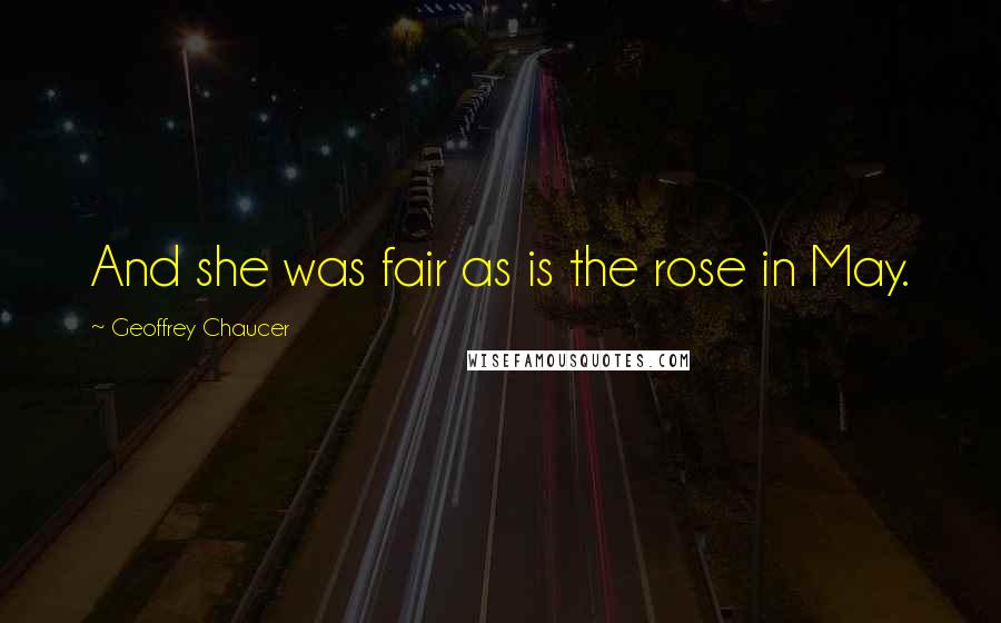 Geoffrey Chaucer Quotes: And she was fair as is the rose in May.