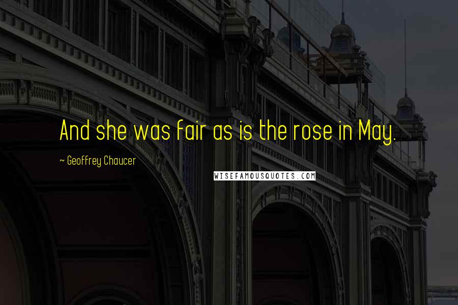 Geoffrey Chaucer Quotes: And she was fair as is the rose in May.