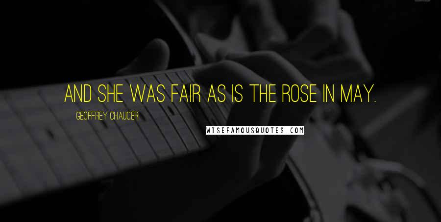 Geoffrey Chaucer Quotes: And she was fair as is the rose in May.