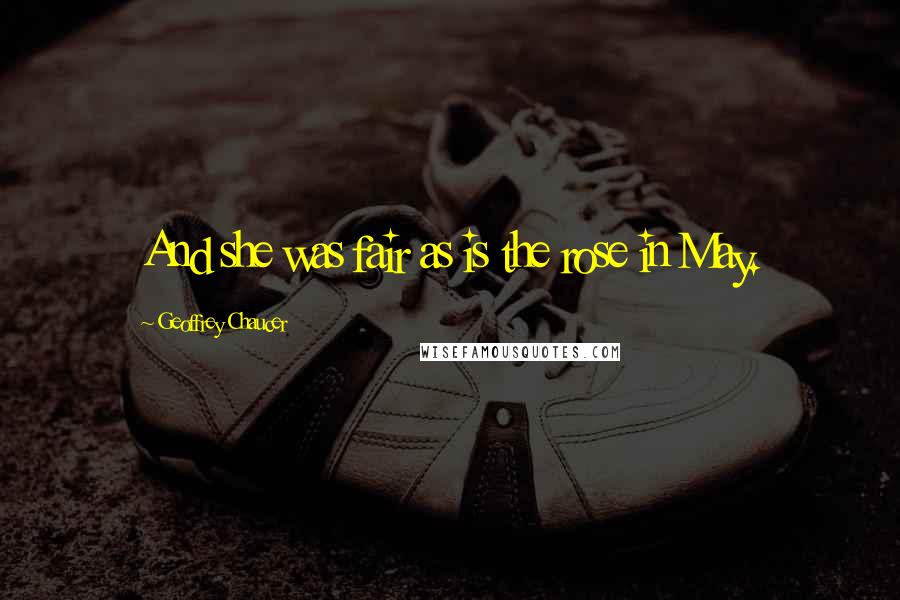 Geoffrey Chaucer Quotes: And she was fair as is the rose in May.