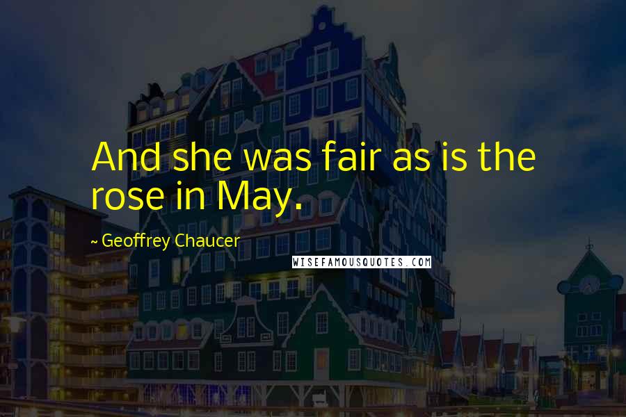 Geoffrey Chaucer Quotes: And she was fair as is the rose in May.