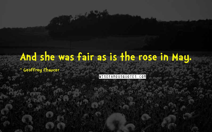 Geoffrey Chaucer Quotes: And she was fair as is the rose in May.