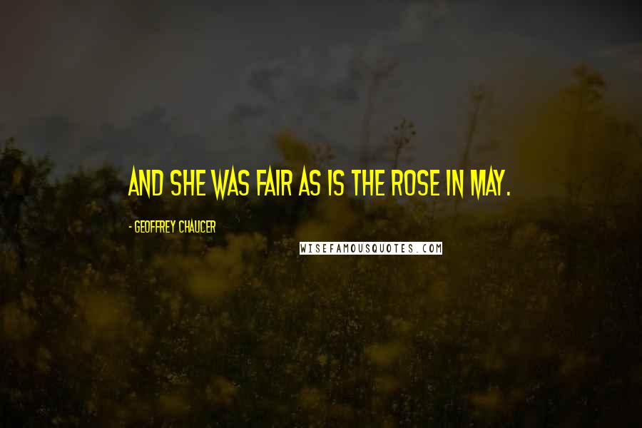 Geoffrey Chaucer Quotes: And she was fair as is the rose in May.