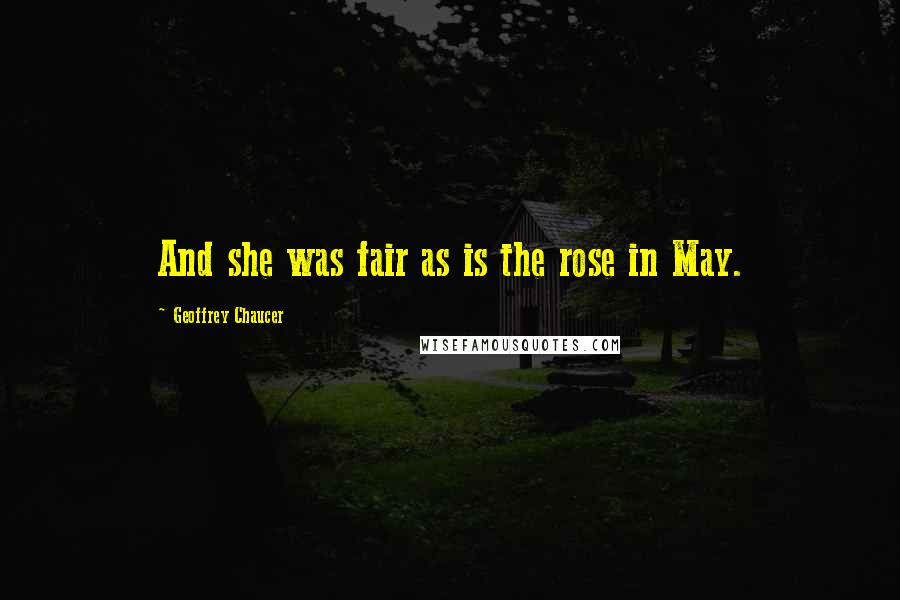Geoffrey Chaucer Quotes: And she was fair as is the rose in May.