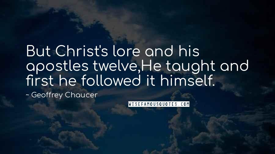 Geoffrey Chaucer Quotes: But Christ's lore and his apostles twelve,He taught and first he followed it himself.