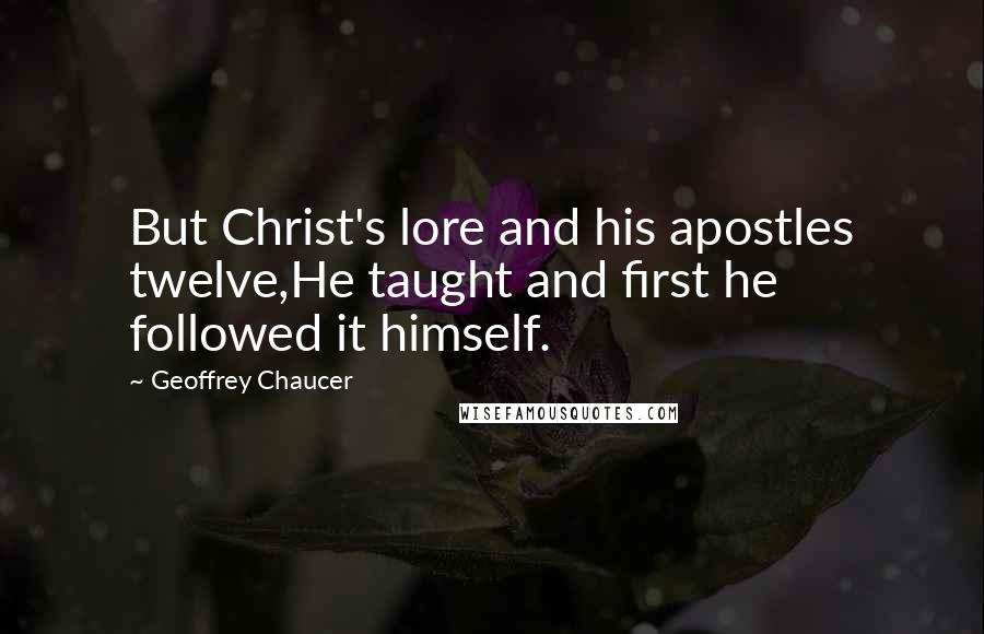 Geoffrey Chaucer Quotes: But Christ's lore and his apostles twelve,He taught and first he followed it himself.