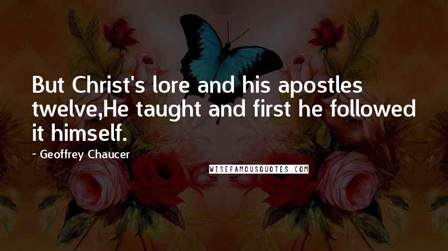 Geoffrey Chaucer Quotes: But Christ's lore and his apostles twelve,He taught and first he followed it himself.