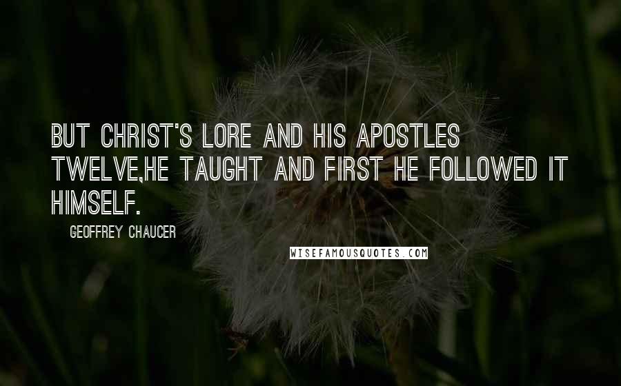 Geoffrey Chaucer Quotes: But Christ's lore and his apostles twelve,He taught and first he followed it himself.