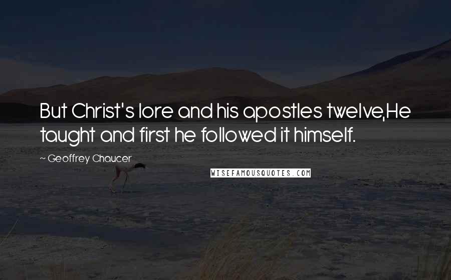 Geoffrey Chaucer Quotes: But Christ's lore and his apostles twelve,He taught and first he followed it himself.
