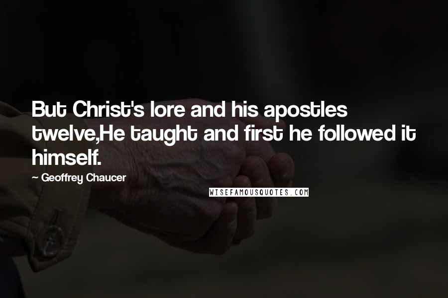 Geoffrey Chaucer Quotes: But Christ's lore and his apostles twelve,He taught and first he followed it himself.