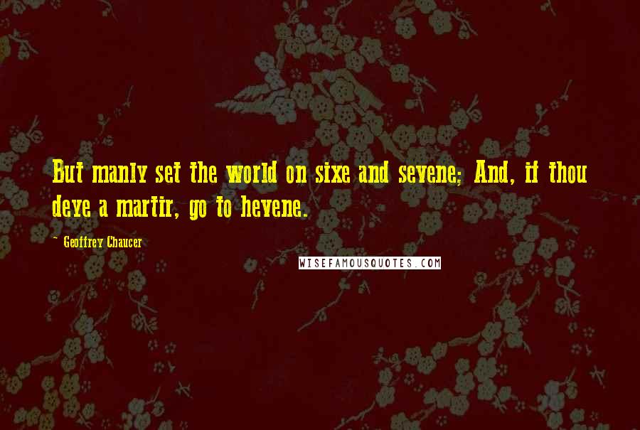 Geoffrey Chaucer Quotes: But manly set the world on sixe and sevene; And, if thou deye a martir, go to hevene.