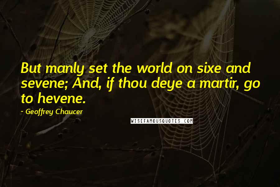 Geoffrey Chaucer Quotes: But manly set the world on sixe and sevene; And, if thou deye a martir, go to hevene.