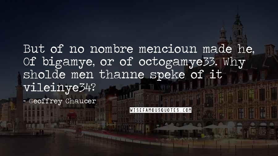 Geoffrey Chaucer Quotes: But of no nombre mencioun made he, Of bigamye, or of octogamye33. Why sholde men thanne speke of it vileinye34?