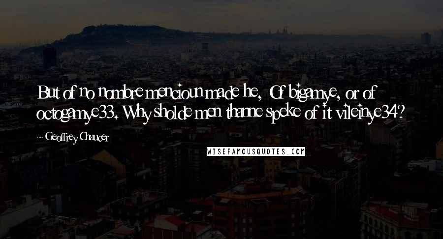 Geoffrey Chaucer Quotes: But of no nombre mencioun made he, Of bigamye, or of octogamye33. Why sholde men thanne speke of it vileinye34?