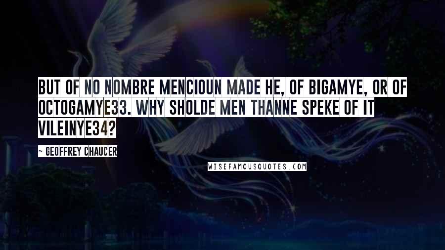 Geoffrey Chaucer Quotes: But of no nombre mencioun made he, Of bigamye, or of octogamye33. Why sholde men thanne speke of it vileinye34?