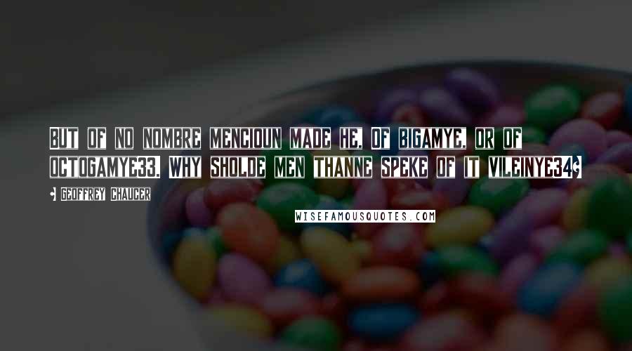 Geoffrey Chaucer Quotes: But of no nombre mencioun made he, Of bigamye, or of octogamye33. Why sholde men thanne speke of it vileinye34?