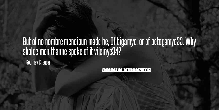 Geoffrey Chaucer Quotes: But of no nombre mencioun made he, Of bigamye, or of octogamye33. Why sholde men thanne speke of it vileinye34?