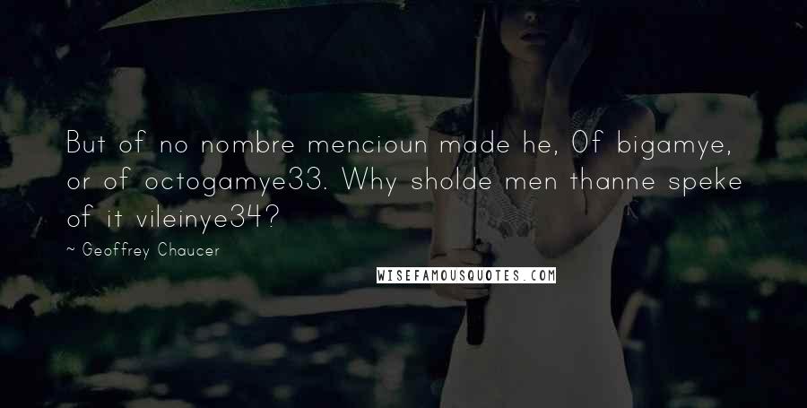 Geoffrey Chaucer Quotes: But of no nombre mencioun made he, Of bigamye, or of octogamye33. Why sholde men thanne speke of it vileinye34?