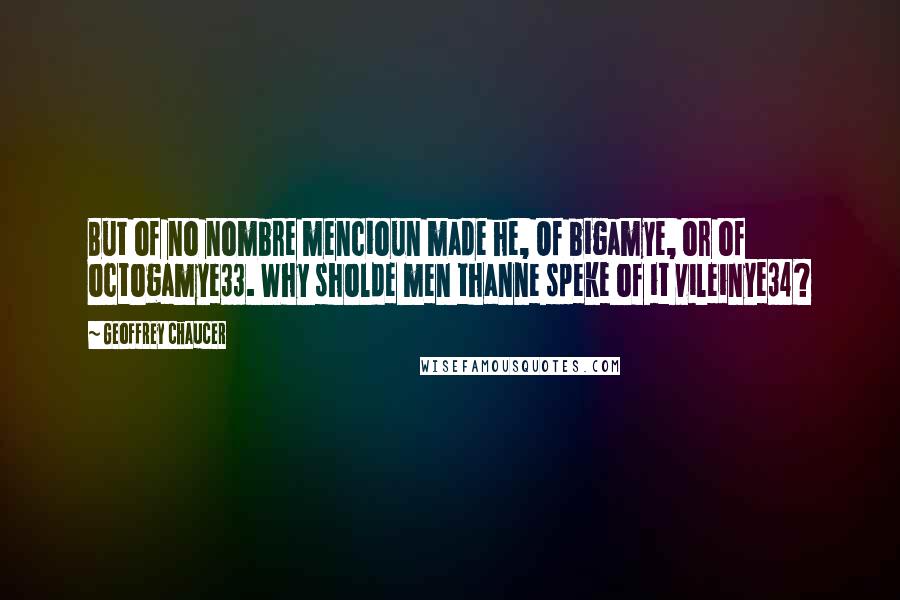 Geoffrey Chaucer Quotes: But of no nombre mencioun made he, Of bigamye, or of octogamye33. Why sholde men thanne speke of it vileinye34?