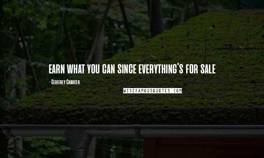 Geoffrey Chaucer Quotes: earn what you can since everything's for sale