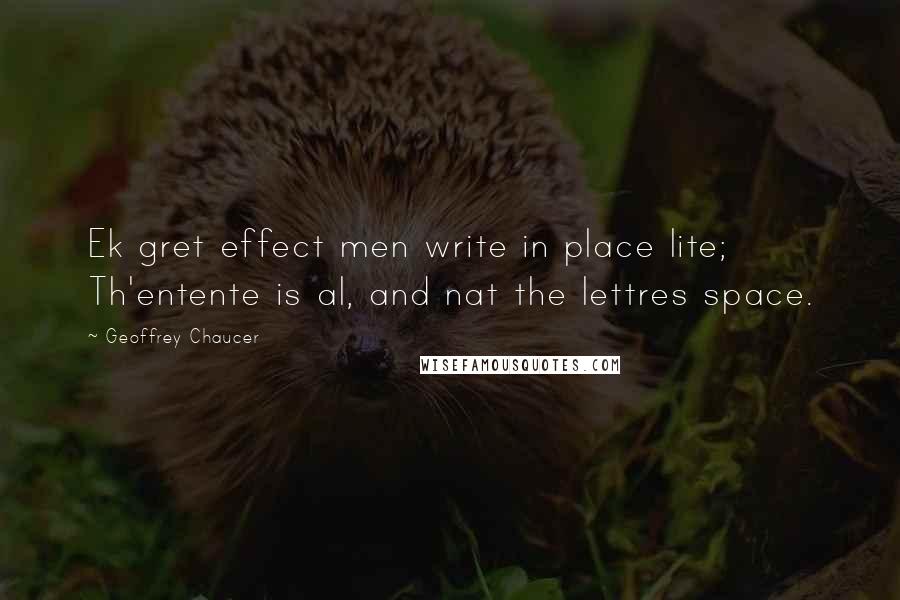 Geoffrey Chaucer Quotes: Ek gret effect men write in place lite; Th'entente is al, and nat the lettres space.