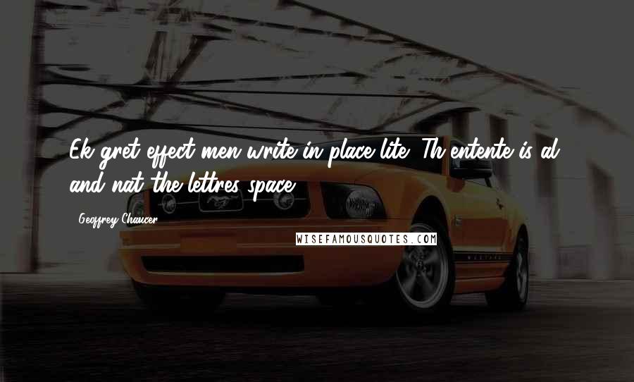 Geoffrey Chaucer Quotes: Ek gret effect men write in place lite; Th'entente is al, and nat the lettres space.